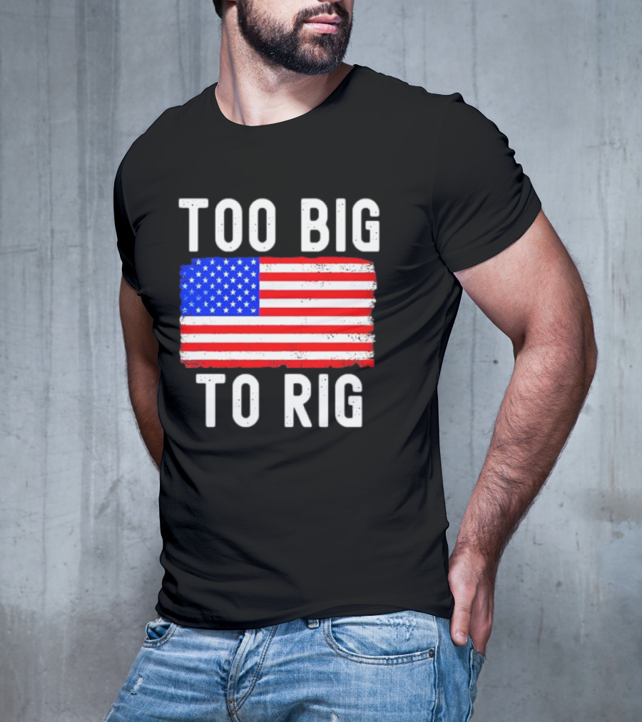 Too Big To Rig American Flag Patriotic T-Shirt