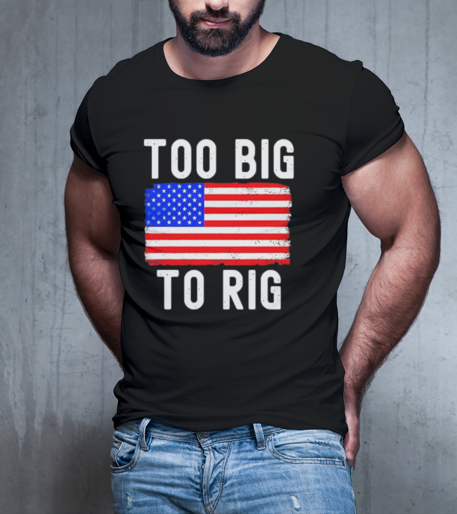 Too Big To Rig American Flag Patriotic T-Shirt
