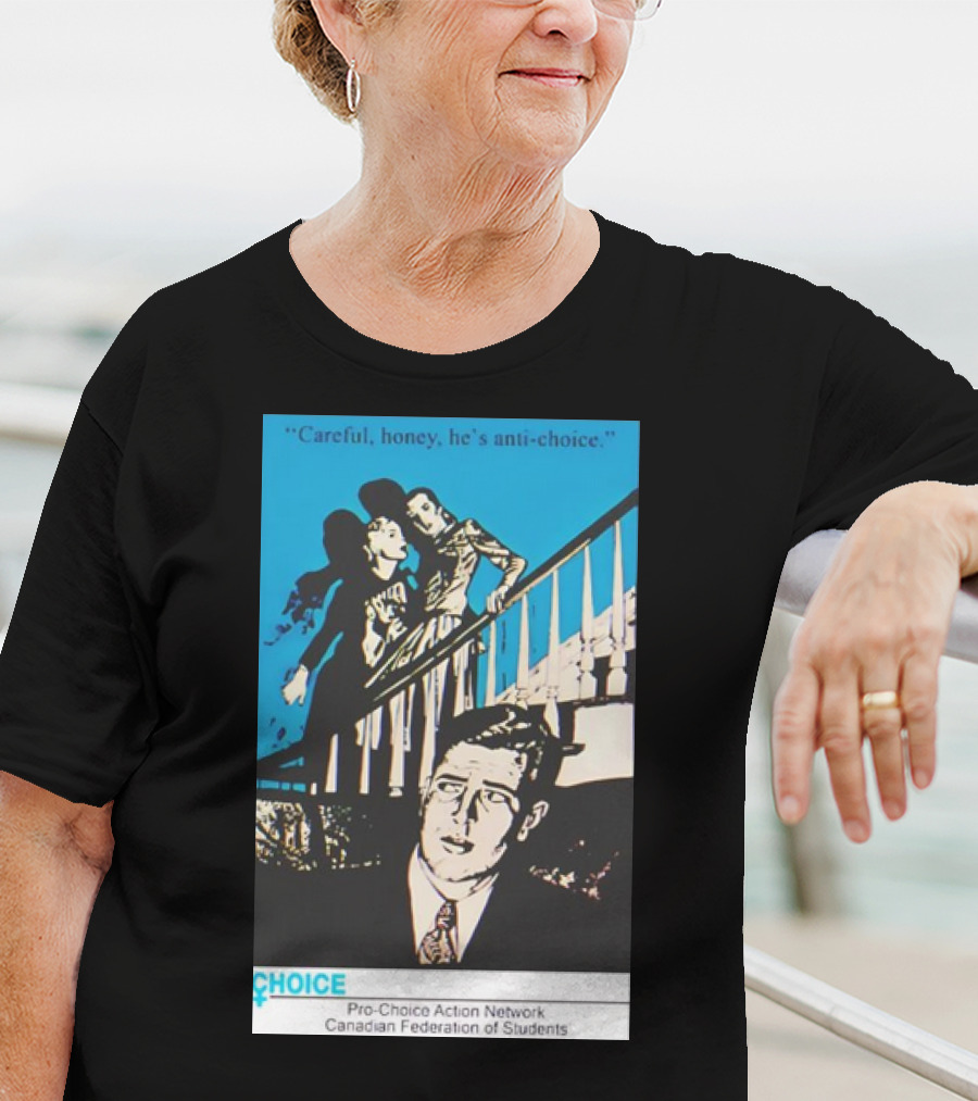 Careful Honey He’s Anti-Choice Pro-Choice Action Network Canadian Federation Of Students T-Shirt