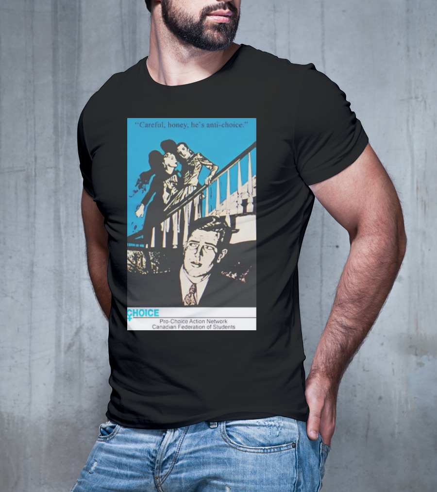 Careful Honey He’s Anti-Choice Pro-Choice Action Network Canadian Federation Of Students T-Shirt
