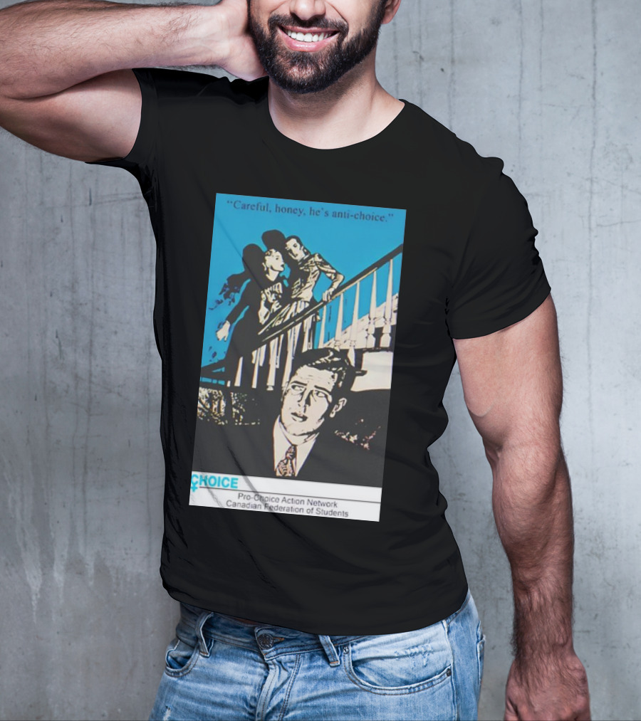 Careful Honey He’s Anti-Choice Pro-Choice Action Network Canadian Federation Of Students T-Shirt