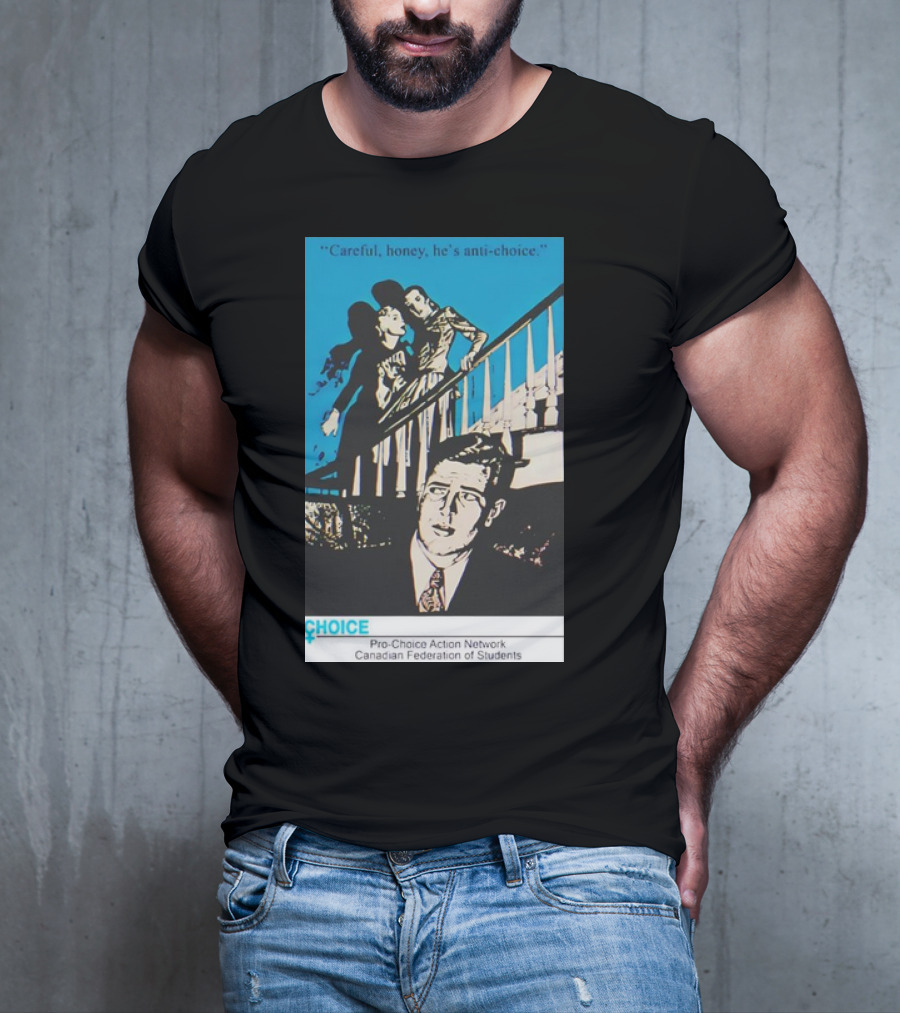 Careful Honey He’s Anti-Choice Pro-Choice Action Network Canadian Federation Of Students T-Shirt