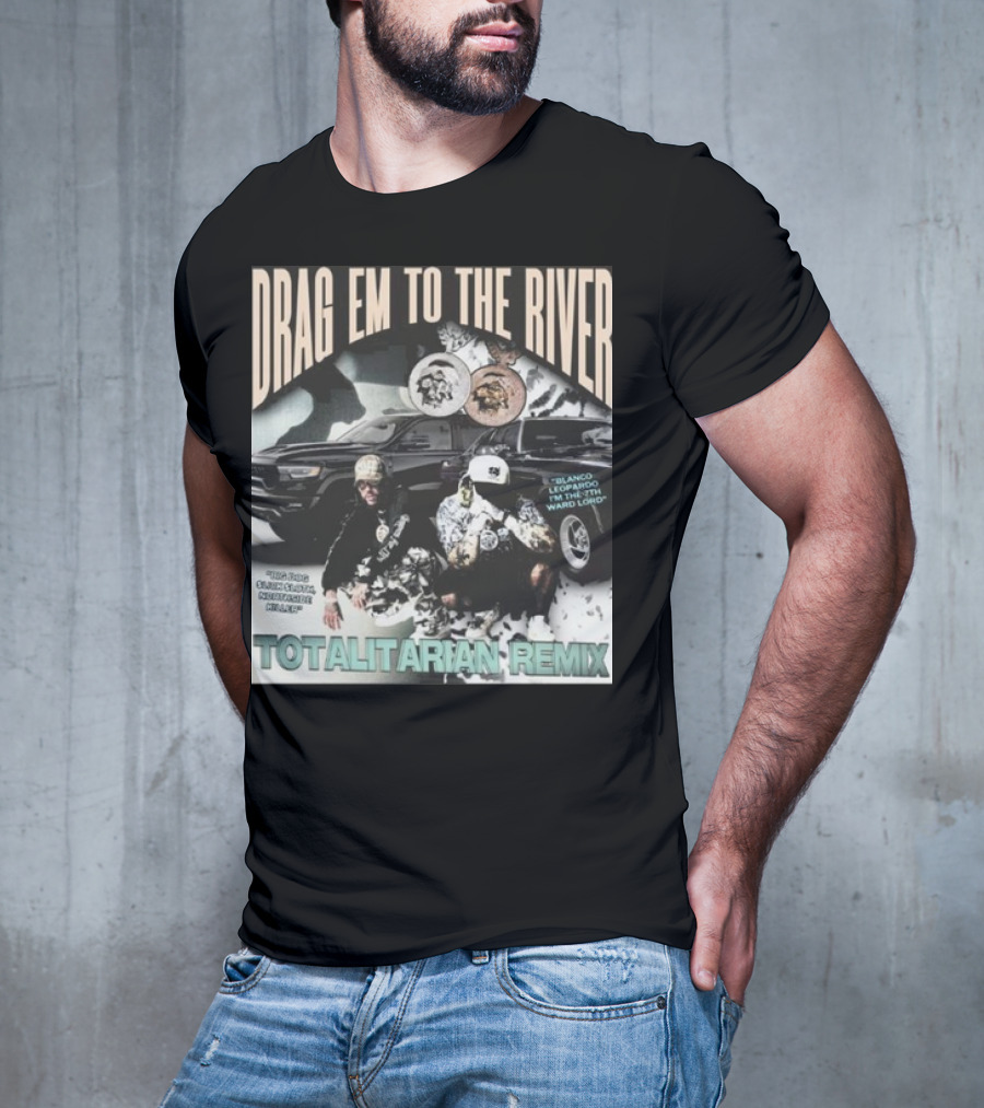 DRAG EM TO THE RIVER BLANCO LEOPARDO IN THE 7TH WARD TOTALITARIAN REMIX T-Shirt