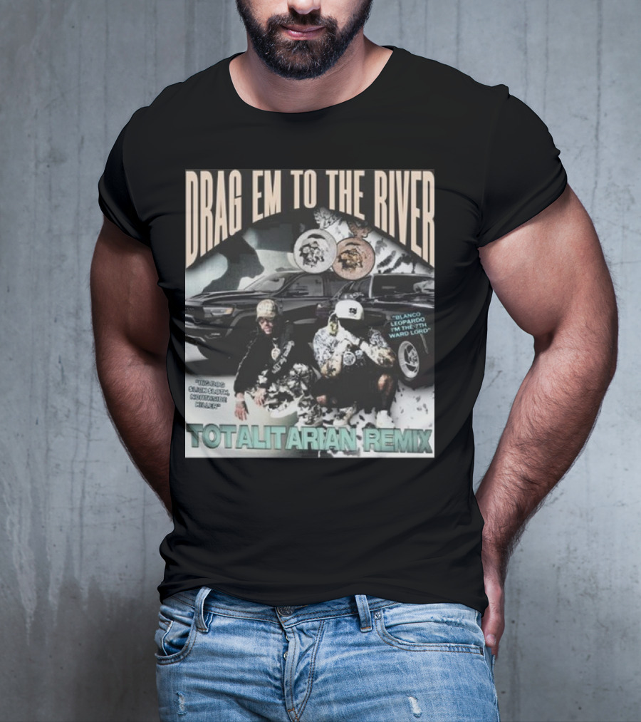 DRAG EM TO THE RIVER BLANCO LEOPARDO IN THE 7TH WARD TOTALITARIAN REMIX T-Shirt