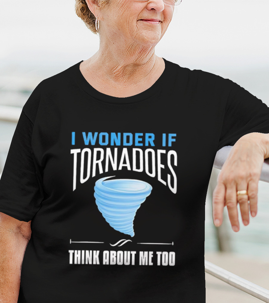 I Wonder If Tornadoes Think About Me Too T-Shirt