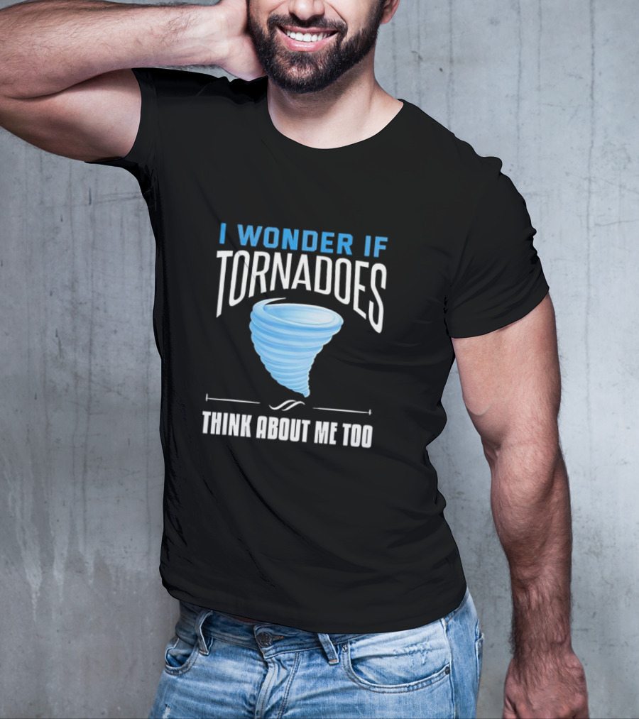 I Wonder If Tornadoes Think About Me Too T-Shirt