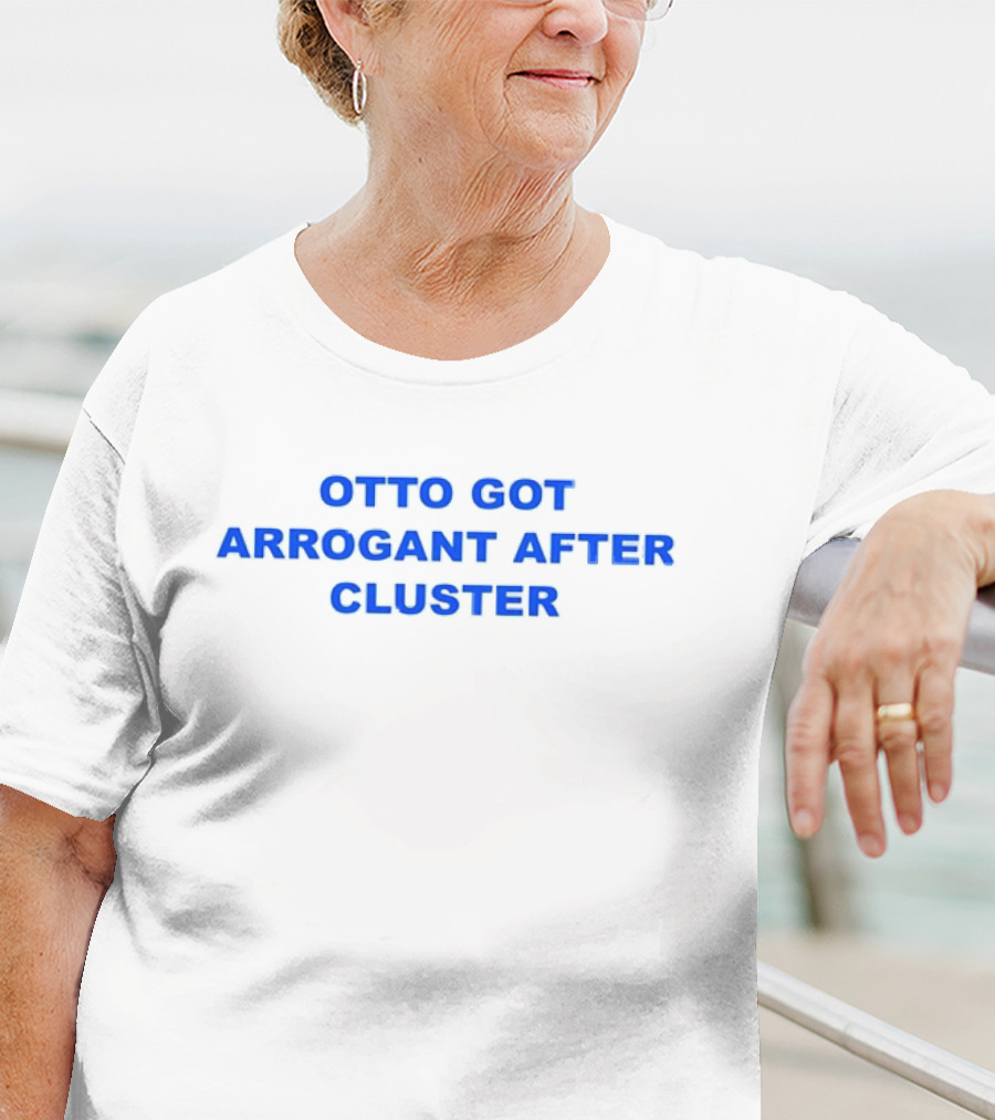 OTTO GOT ARROGANT AFTER CLUSTER T-Shirt