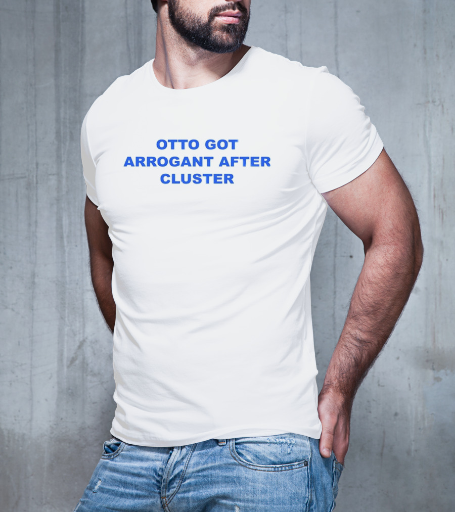 OTTO GOT ARROGANT AFTER CLUSTER T-Shirt