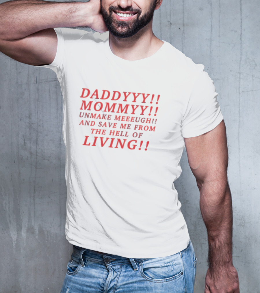 Daddyyy Mommyy Unmake Meeeugh Save Me From The Hell Of Living T-Shirt