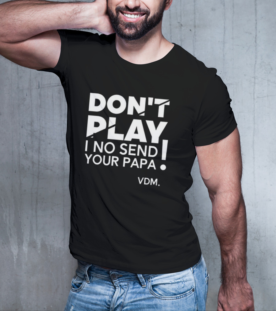 Verydarkman VDM Don't Play I No Send Your Papa T-Shirt