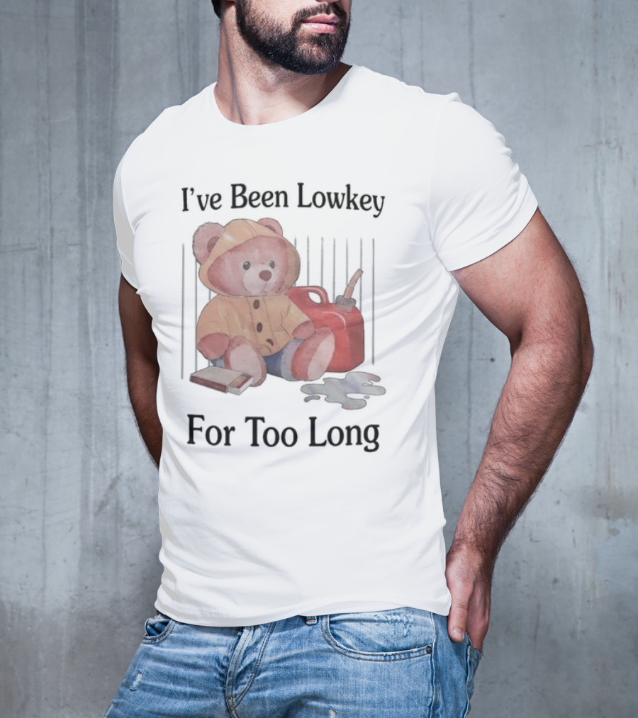 I’ve Been Lowkey For Too Long Teddy Bear Yellow Hoodie And Red Gas Can T-Shirt