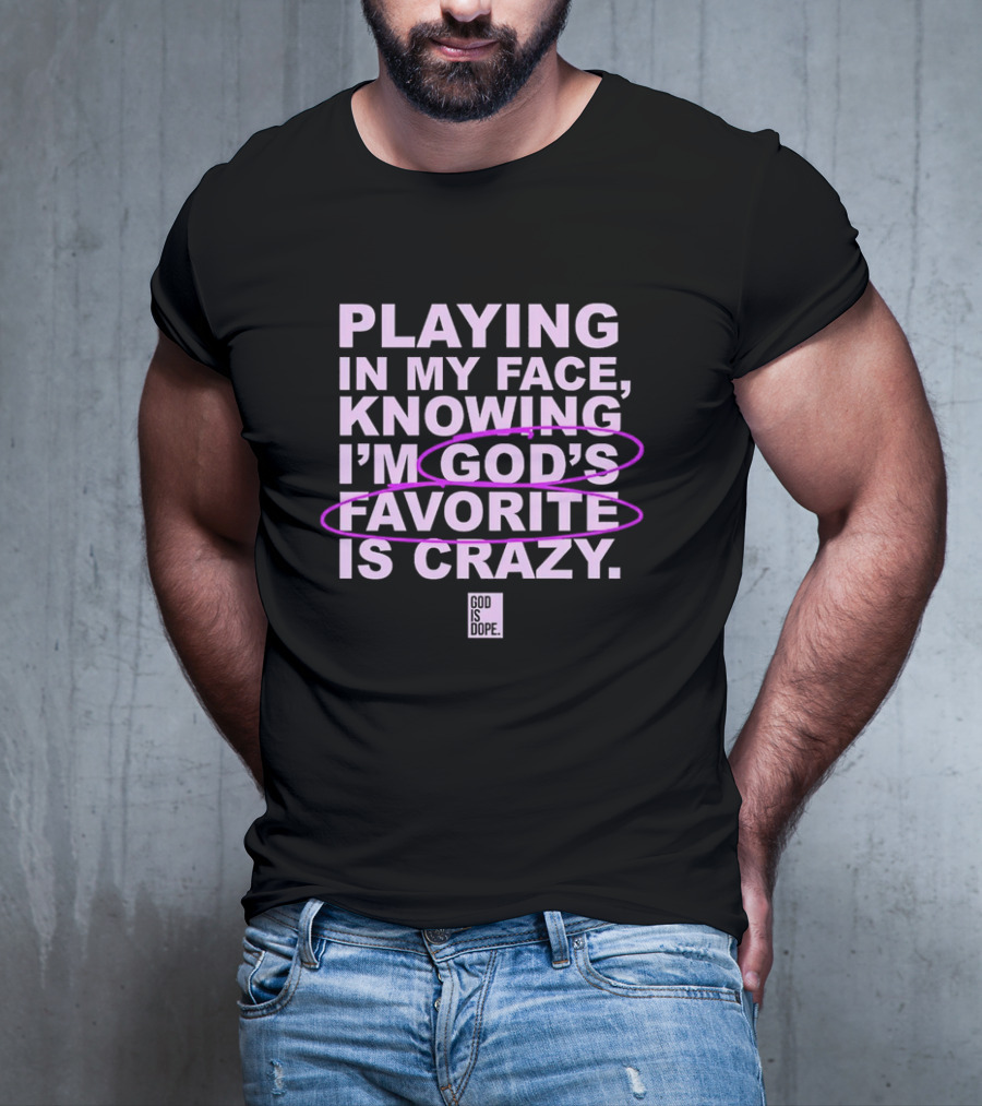 Playing In My Face Knowing I'm God's Favorite Is Crazy God Is Dope T-Shirt