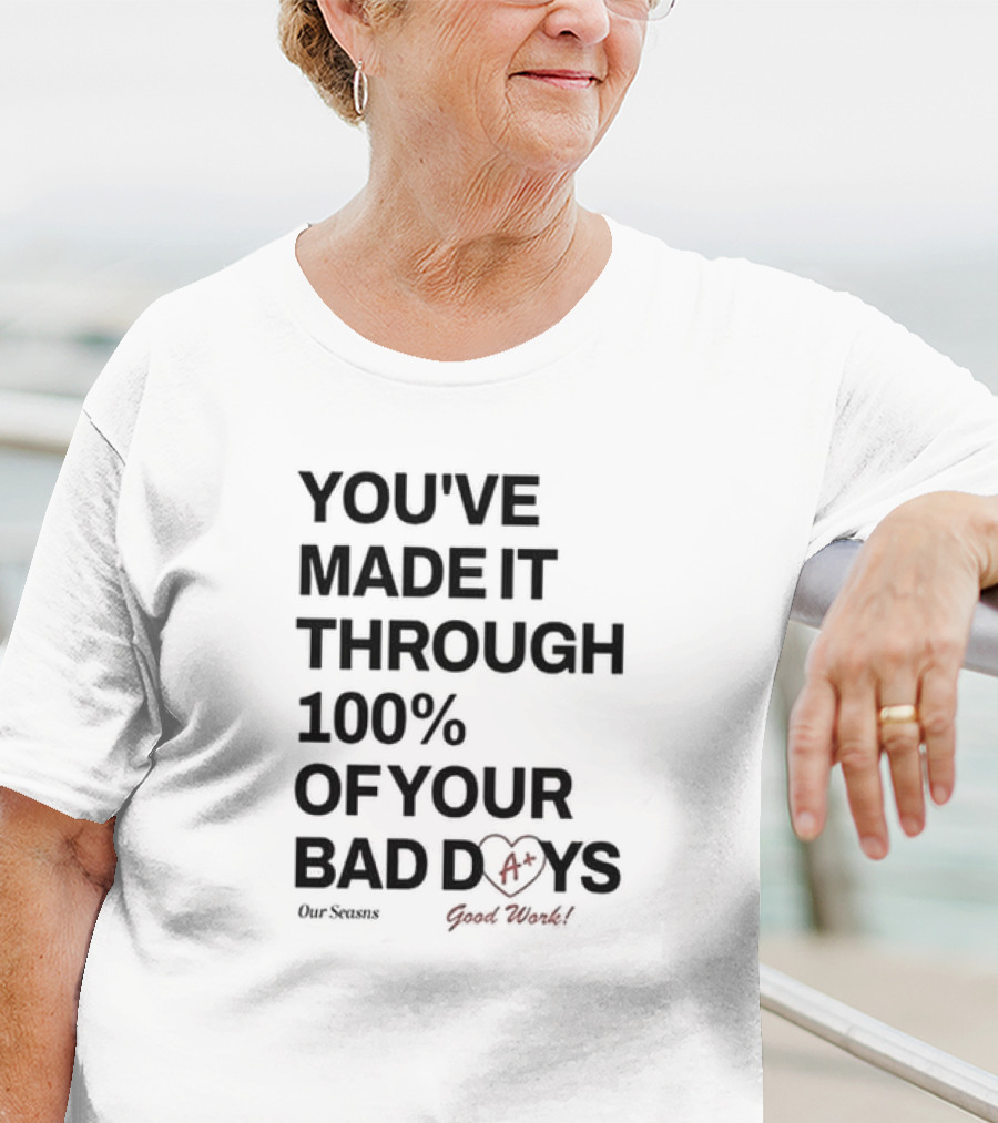 YOU'VE MADE IT THROUGH 100% OF YOUR BAD DAYS A+ GOOD WORK Our Seasons T-Shirt