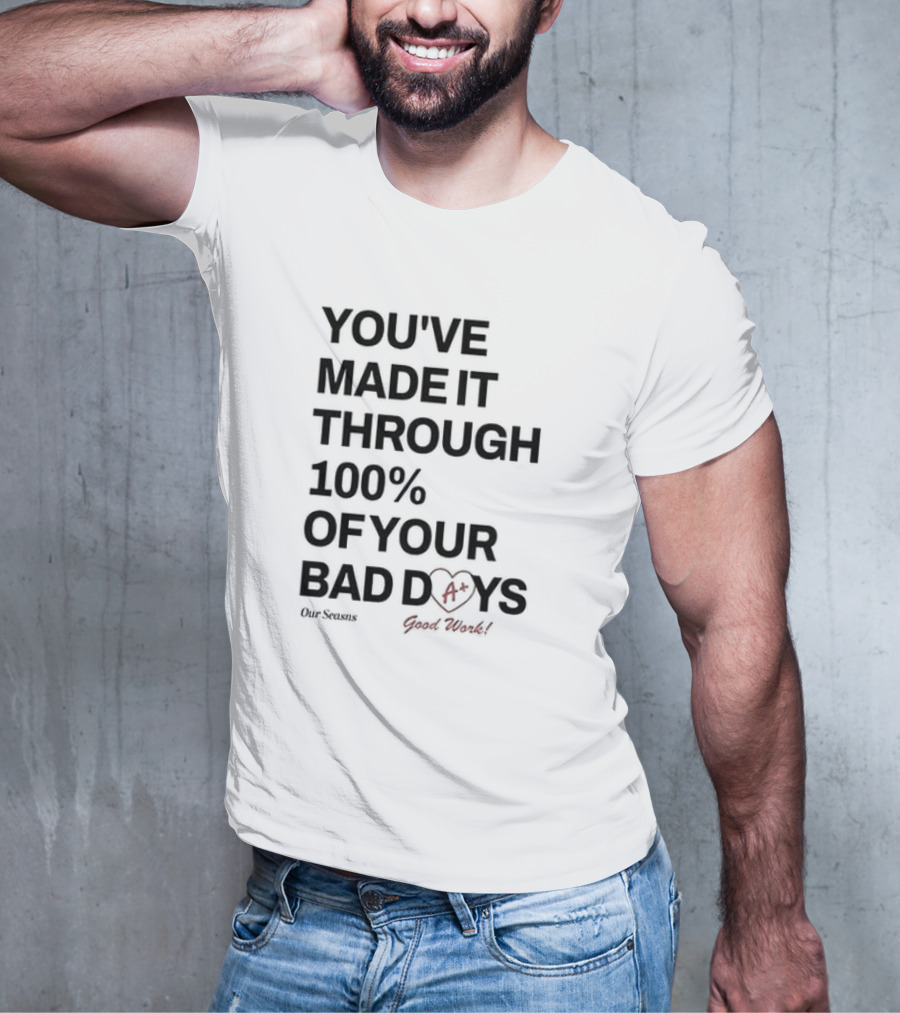 YOU'VE MADE IT THROUGH 100% OF YOUR BAD DAYS A+ GOOD WORK Our Seasons T-Shirt