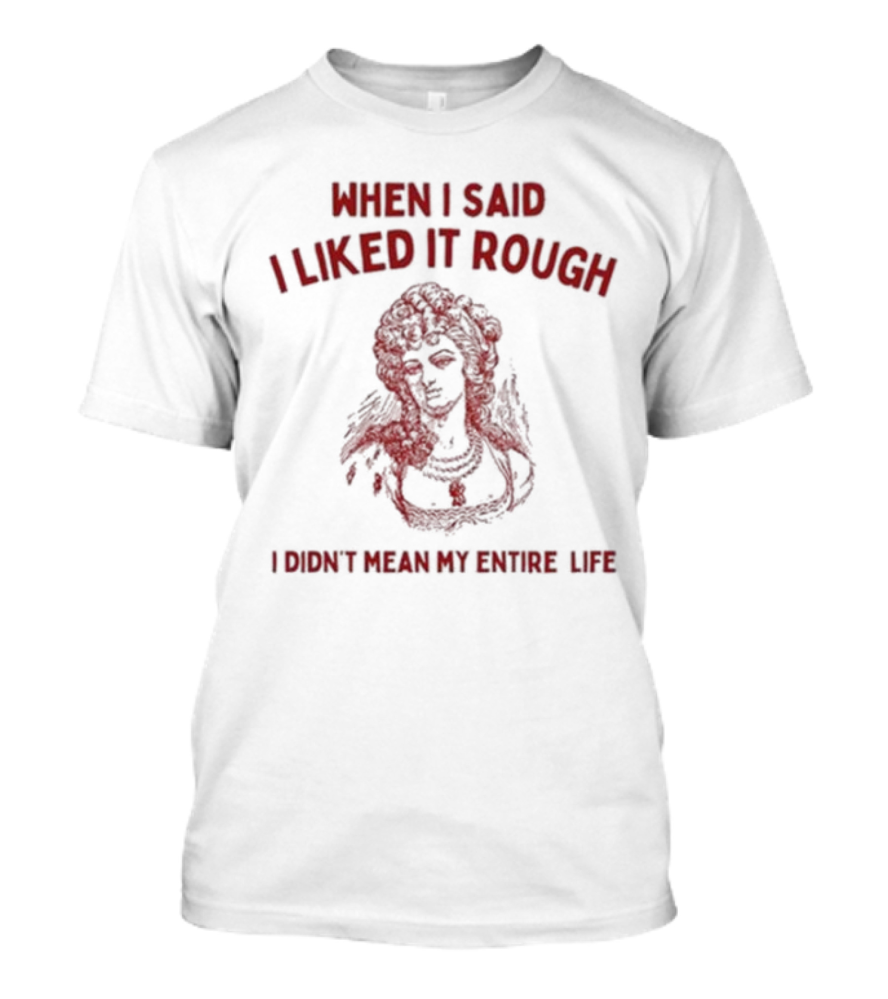 When I Said I Liked It Rough I Didn’t Mean My Entire Life T-Shirt