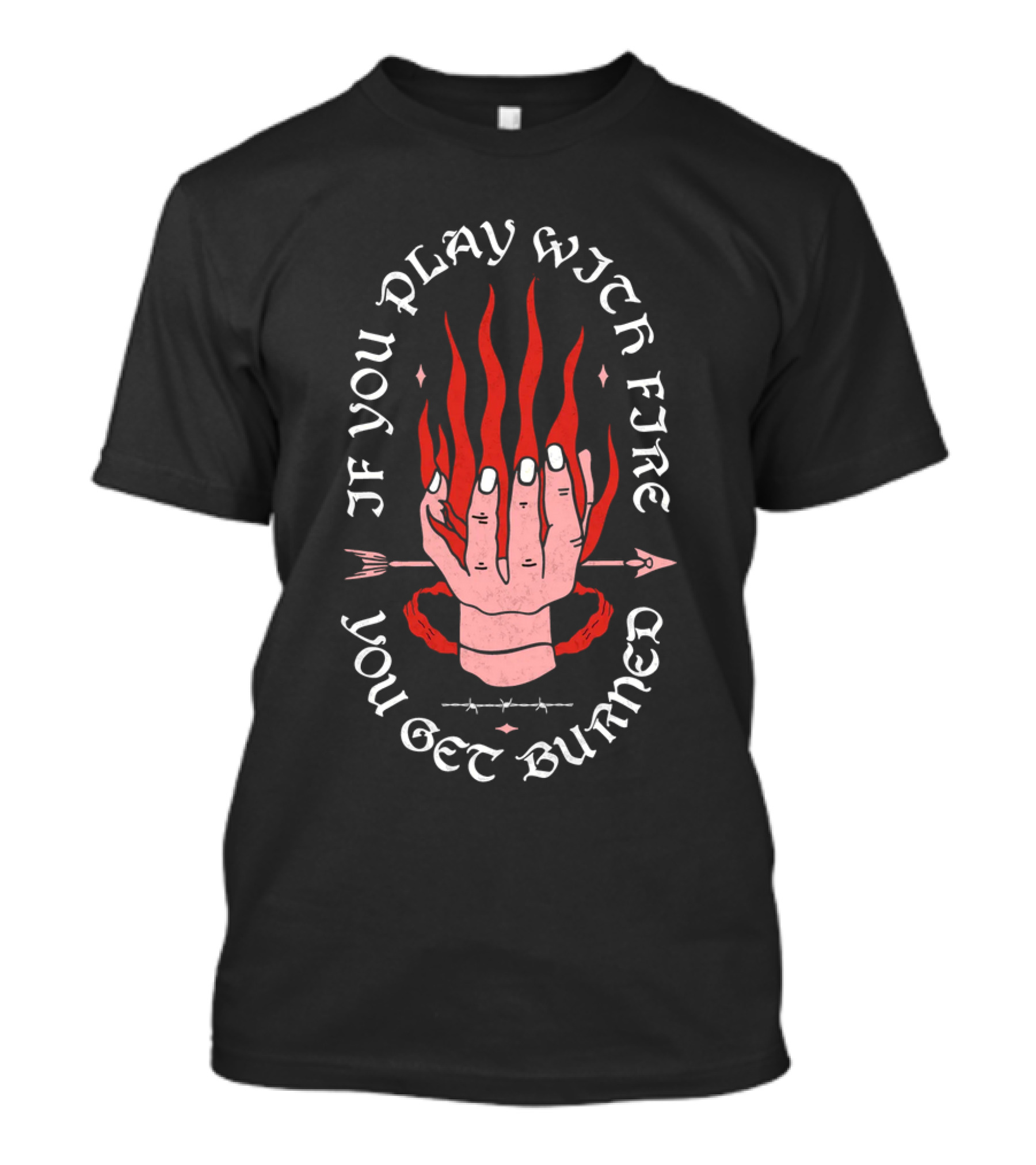 If You Play With Fire You Get Burned Hand Flame Arrow T-Shirt