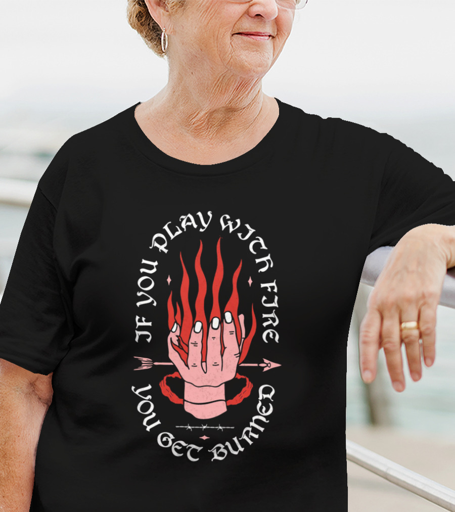 If You Play With Fire You Get Burned Hand Flame Arrow T-Shirt