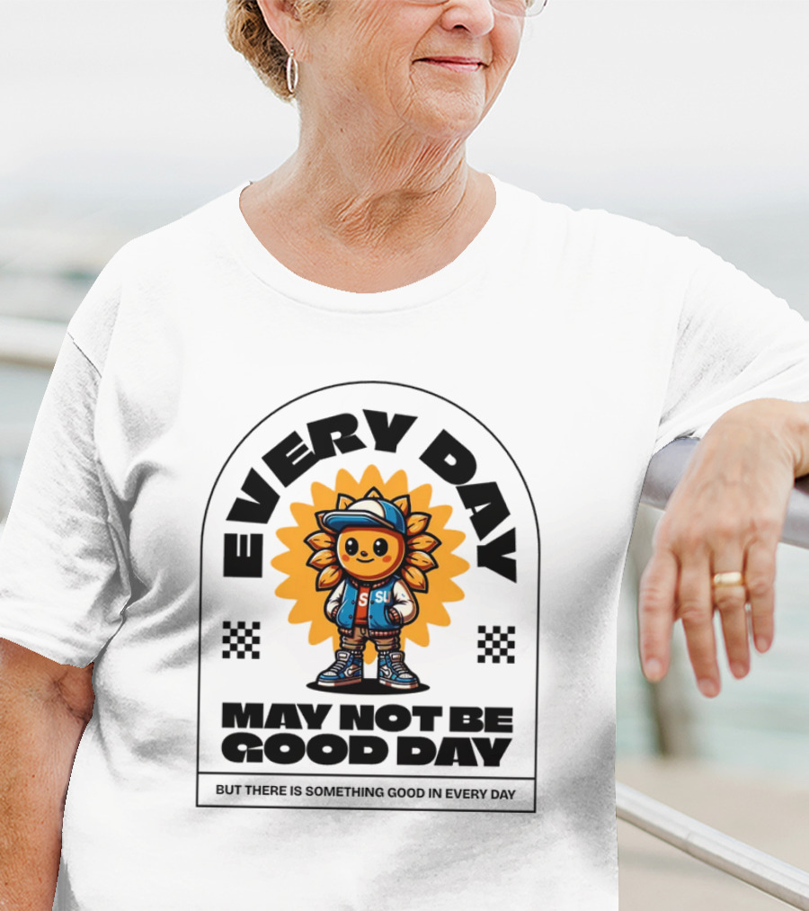 EVERY DAY MAY NOT BE GOOD DAY BUT THERE IS SOMETHING GOOD IN EVERY DAY SUNFLOWER CHARACTER T-Shirt