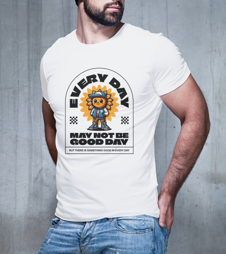 EVERY DAY MAY NOT BE GOOD DAY BUT THERE IS SOMETHING GOOD IN EVERY DAY SUNFLOWER CHARACTER T-Shirt