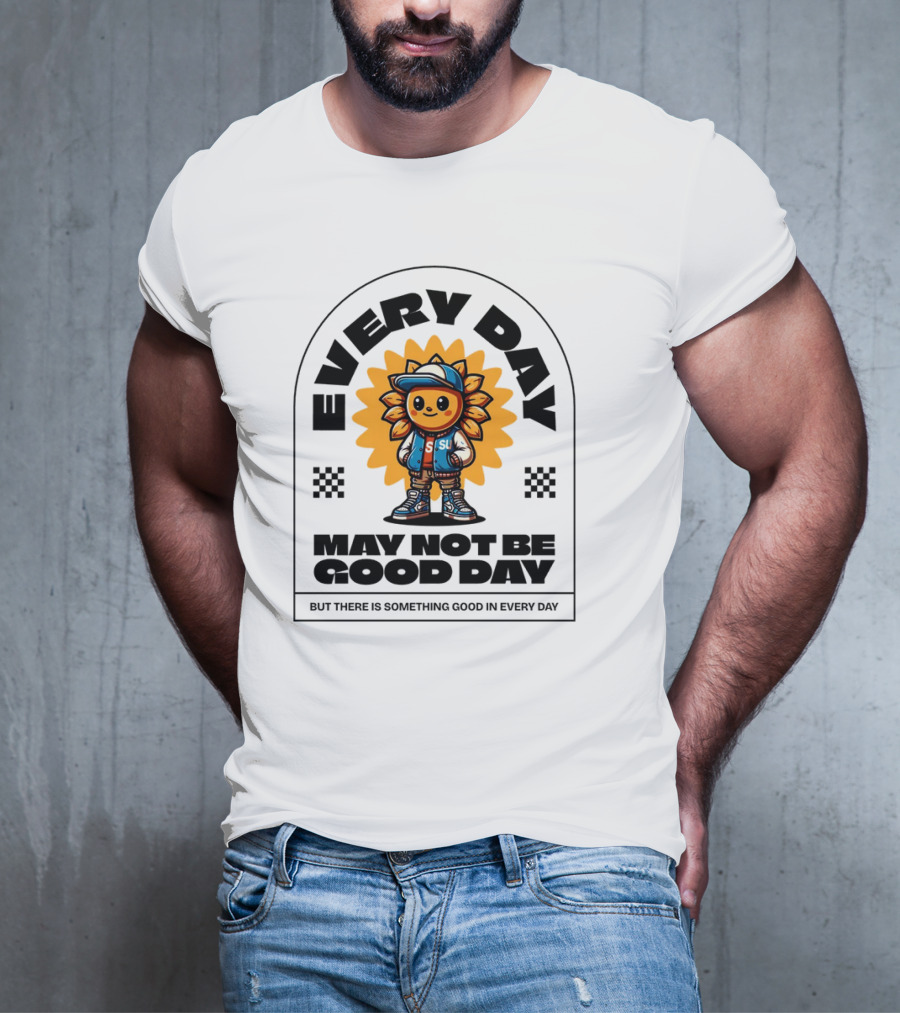EVERY DAY MAY NOT BE GOOD DAY BUT THERE IS SOMETHING GOOD IN EVERY DAY SUNFLOWER CHARACTER T-Shirt