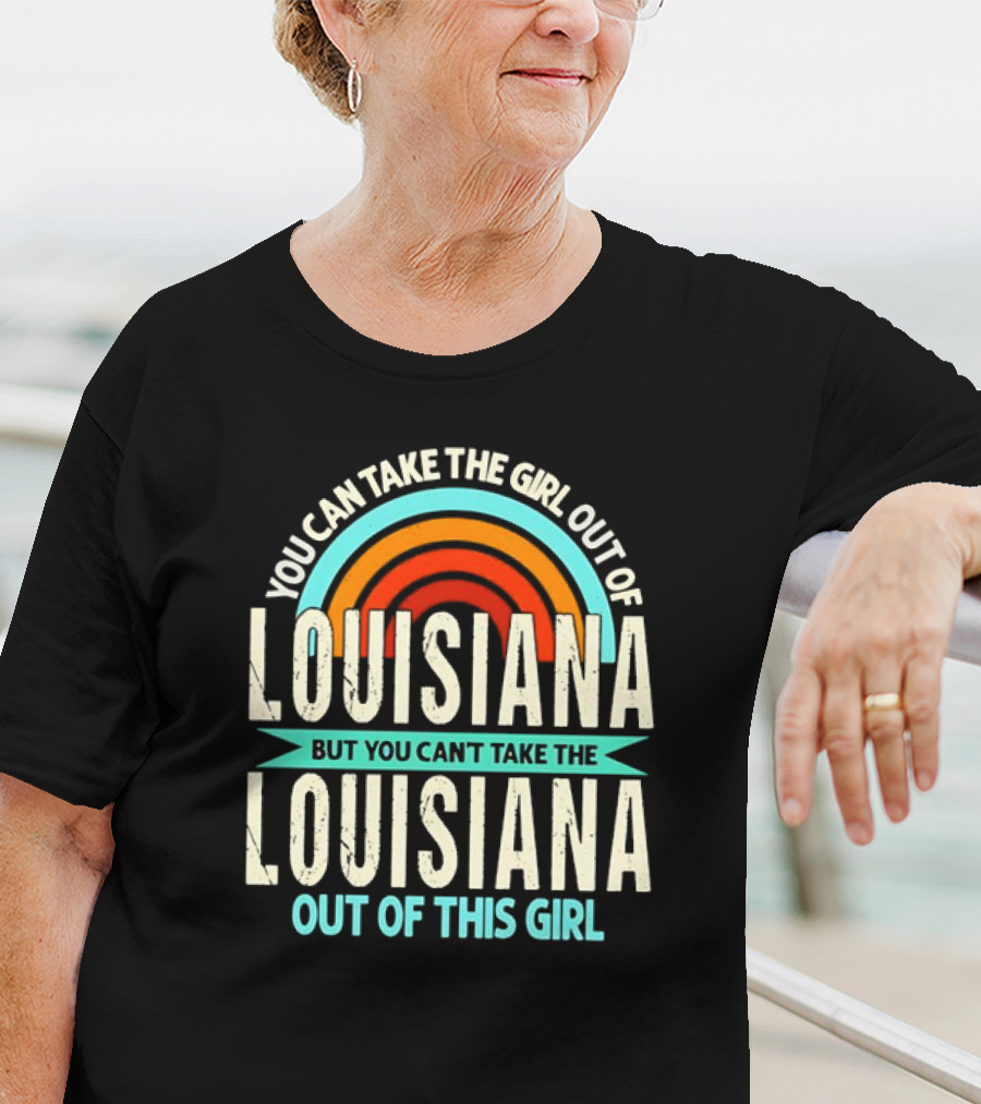 You Can Take The Girl Out Of Louisiana But You Can’t Take The Louisiana Out Of This Girl Rainbow T-Shirt