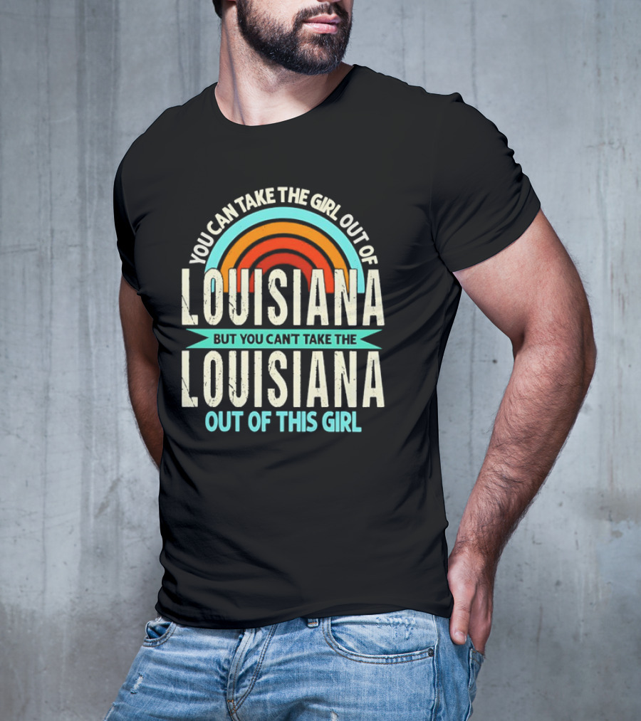 You Can Take The Girl Out Of Louisiana But You Can’t Take The Louisiana Out Of This Girl Rainbow T-Shirt