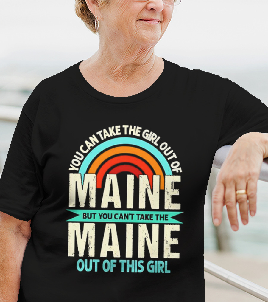You Can Take The Girl Out Of Maine But You Can’t Take The Maine Out Of This Girl Rainbow T-Shirt