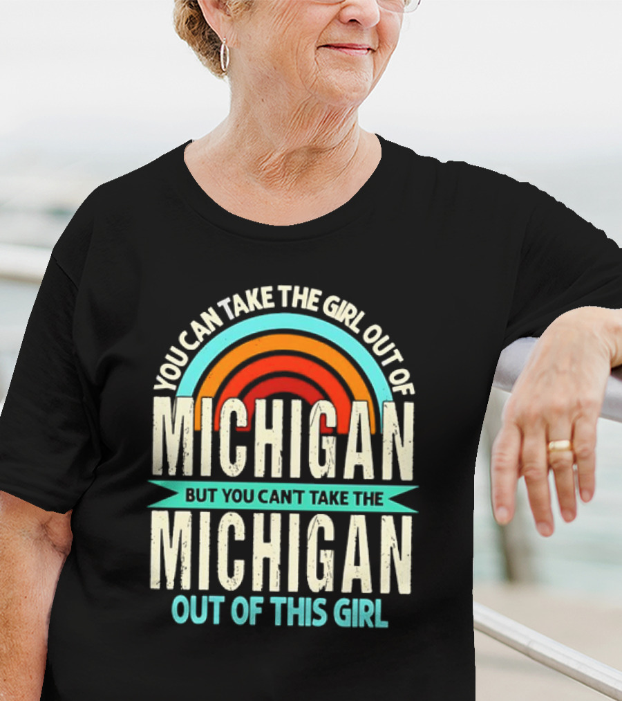 You Can Take The Girl Out Of Michigan But You Can’t Take The Michigan Out Of This Girl Rainbow T-Shirt