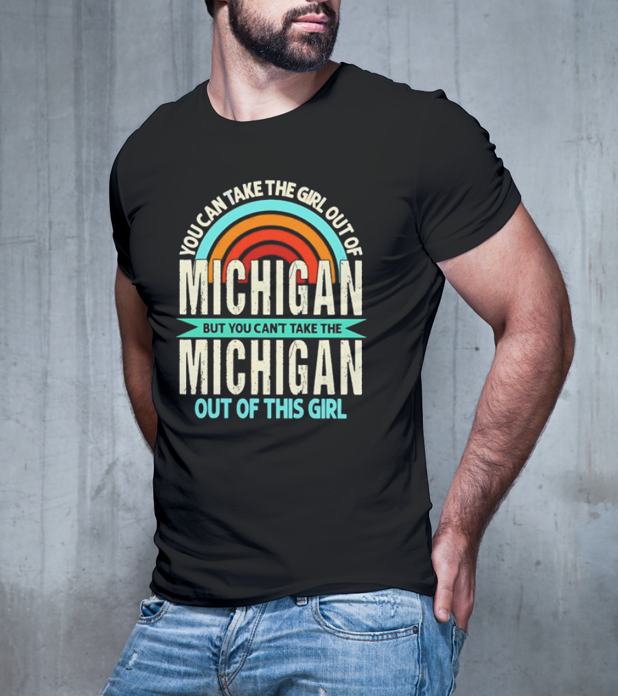 You Can Take The Girl Out Of Michigan But You Can’t Take The Michigan Out Of This Girl Rainbow T-Shirt