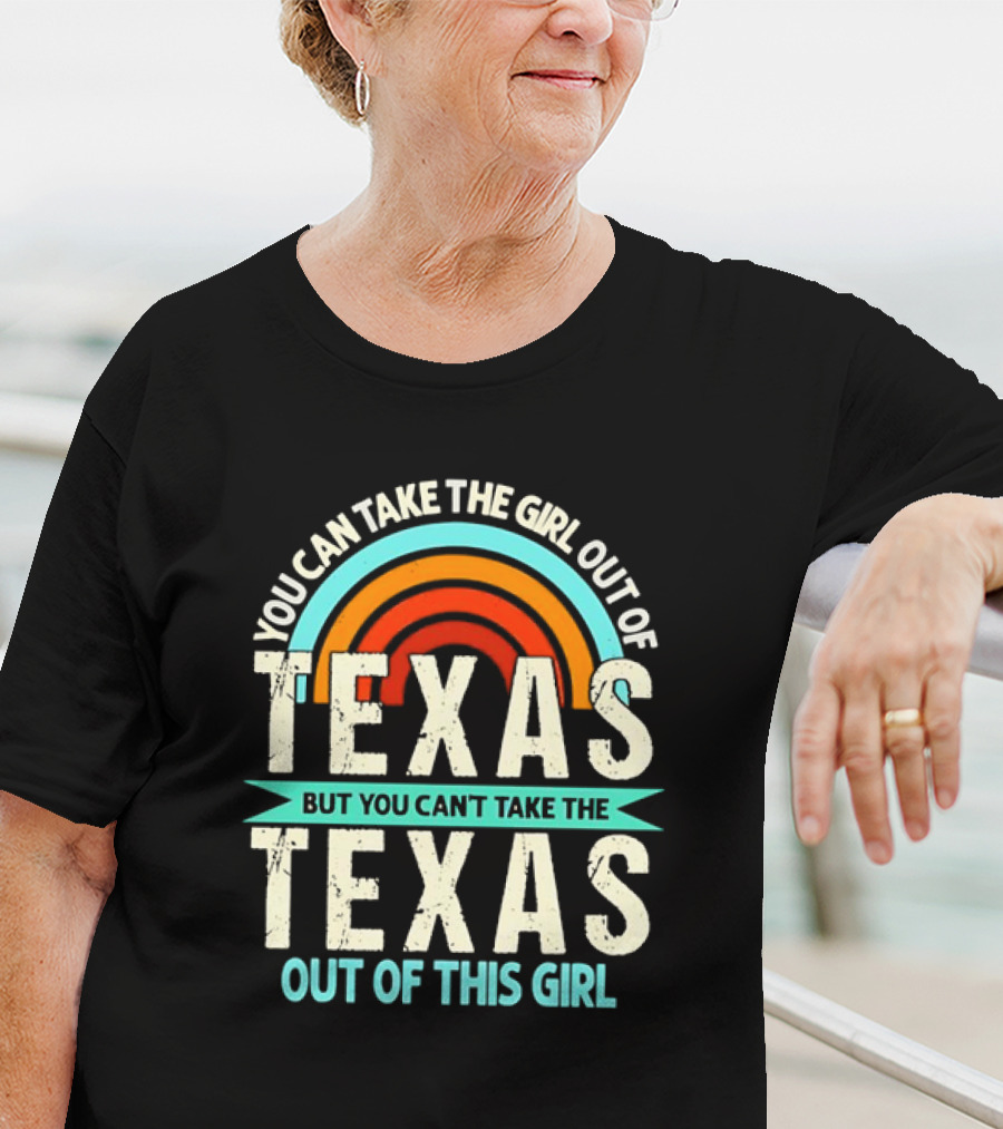 You Can Take The Girl Out Of Texas But You Can’t Take The Texas Out Of This Girl Rainbow T-Shirt