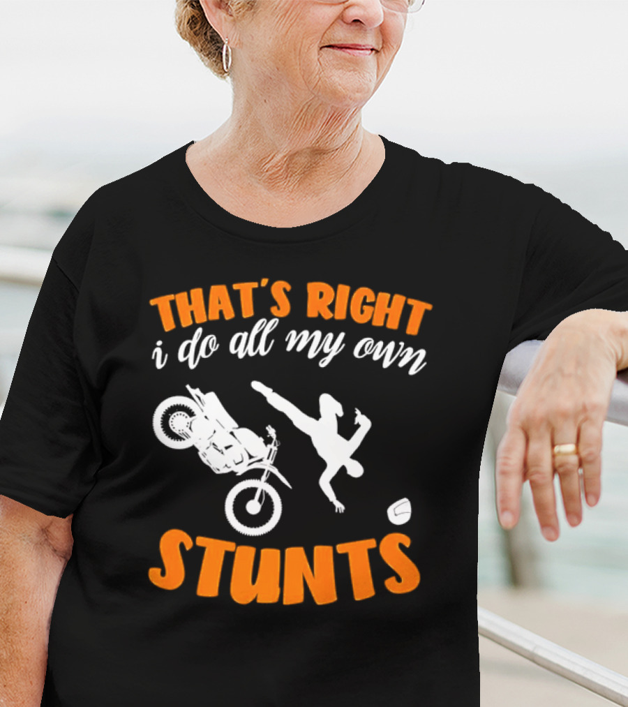 THAT'S RIGHT I DO ALL MY OWN STUNTS Motorcycle Acrobatics T-Shirt
