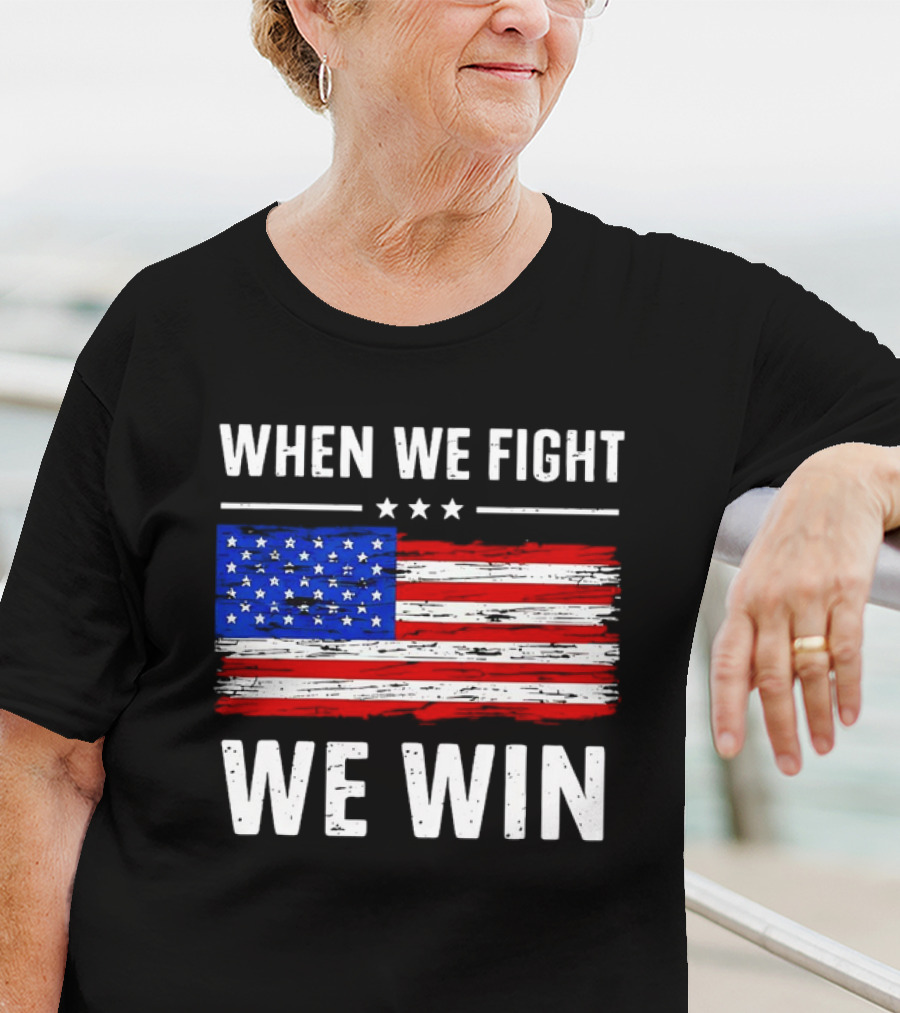 When We Fight We Win American Flag Stars Stripes T-Shirt