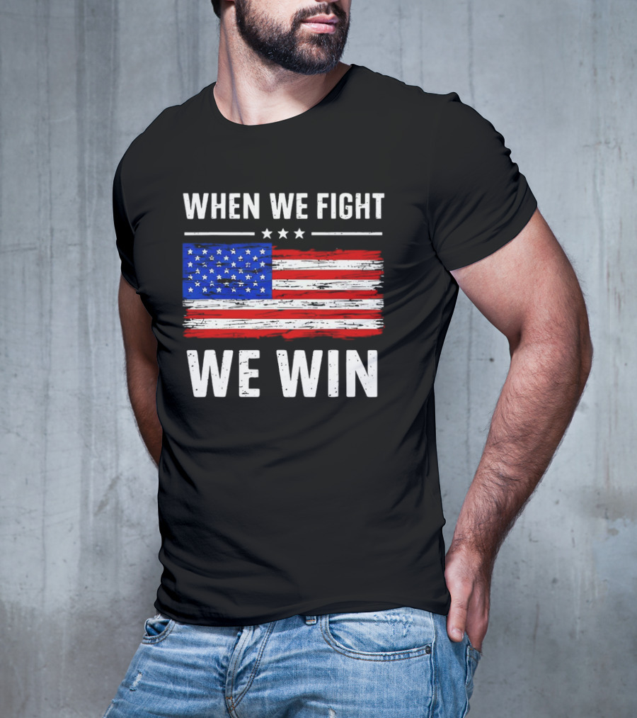 When We Fight We Win American Flag Stars Stripes T-Shirt