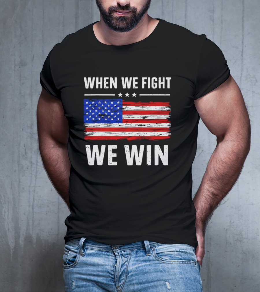 When We Fight We Win American Flag Stars Stripes T-Shirt