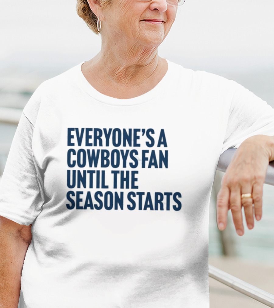 Everyone’s A Cowboys Fan Until The Season Starts NFL Humor T-Shirt