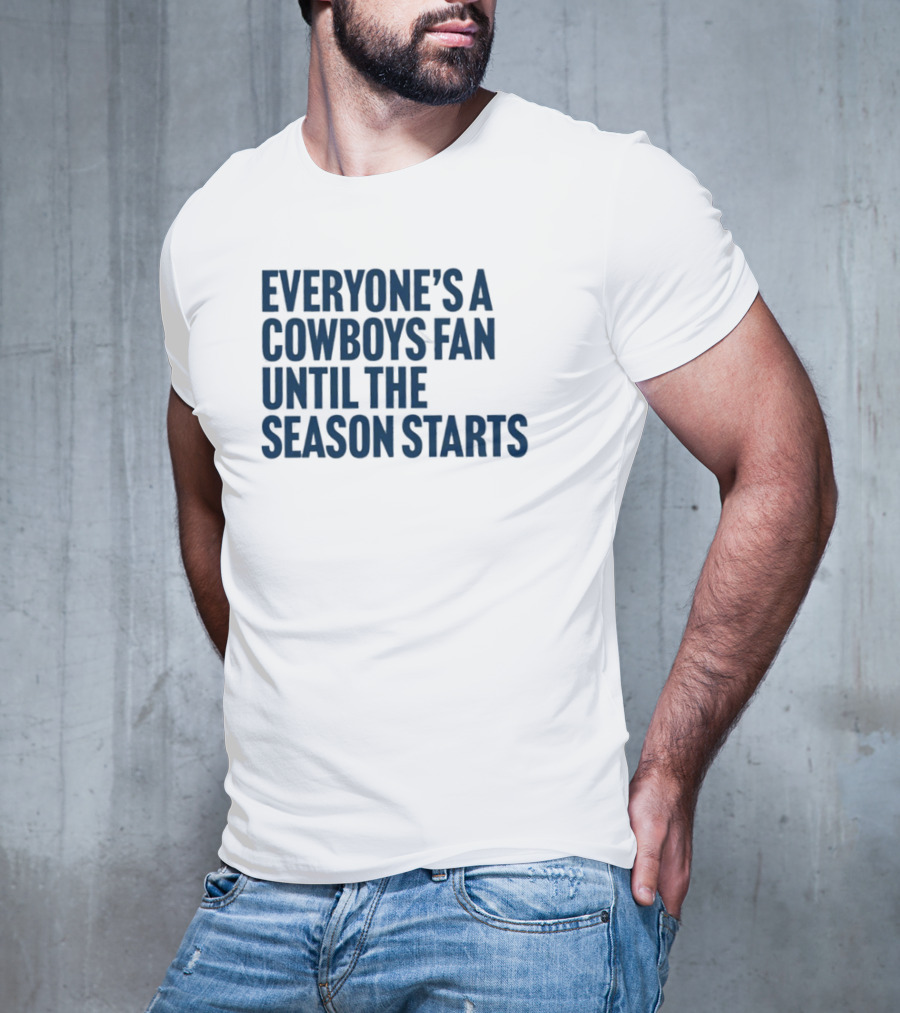 Everyone’s A Cowboys Fan Until The Season Starts NFL Humor T-Shirt