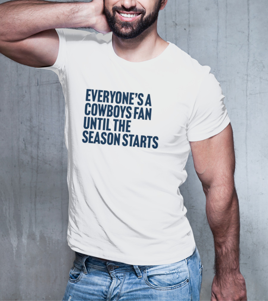 Everyone’s A Cowboys Fan Until The Season Starts NFL Humor T-Shirt