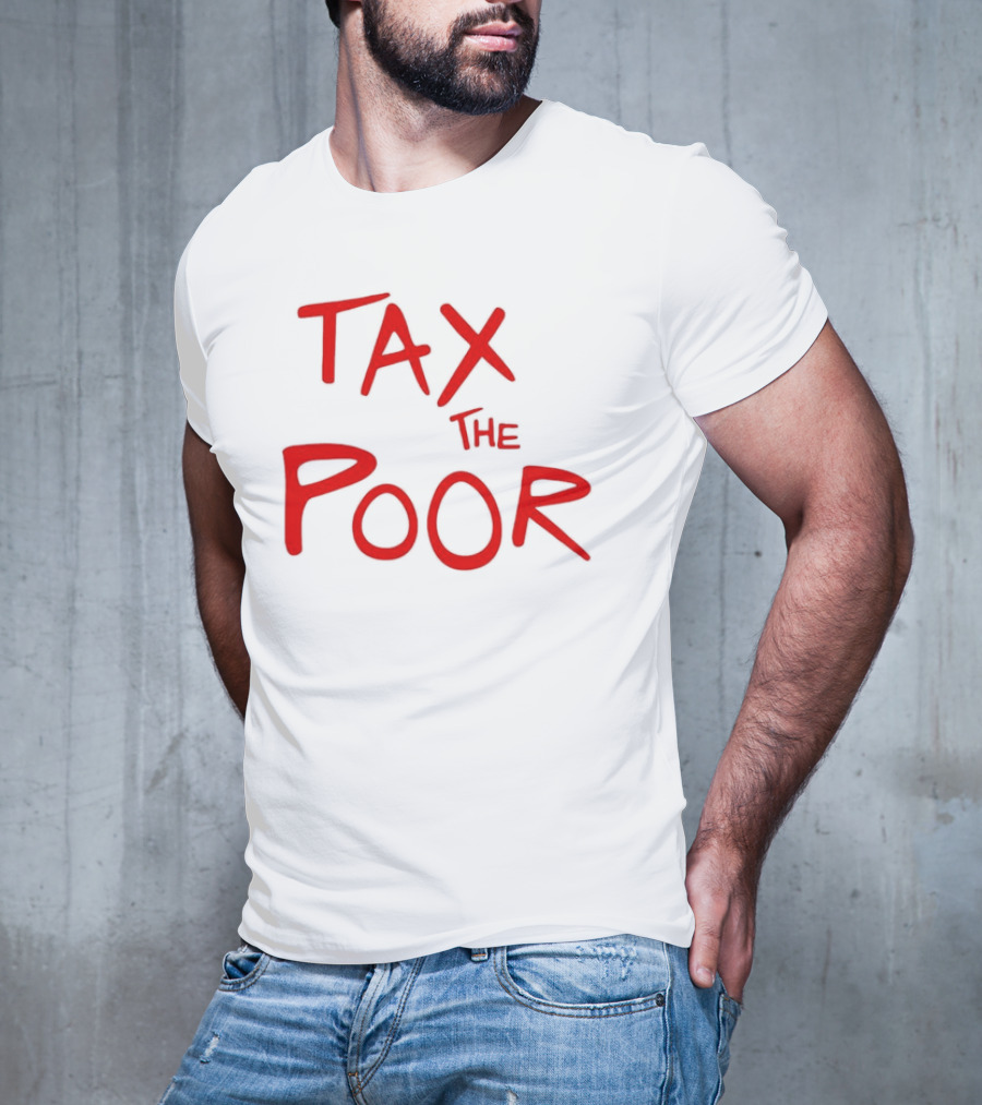Tax The Poor Dark Humor Satirical T-Shirt