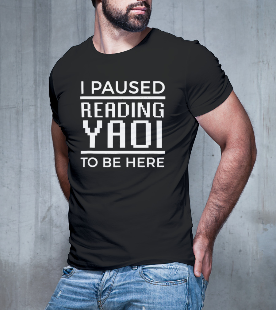 I Paused Reading Yaoi To Be Here T-Shirt