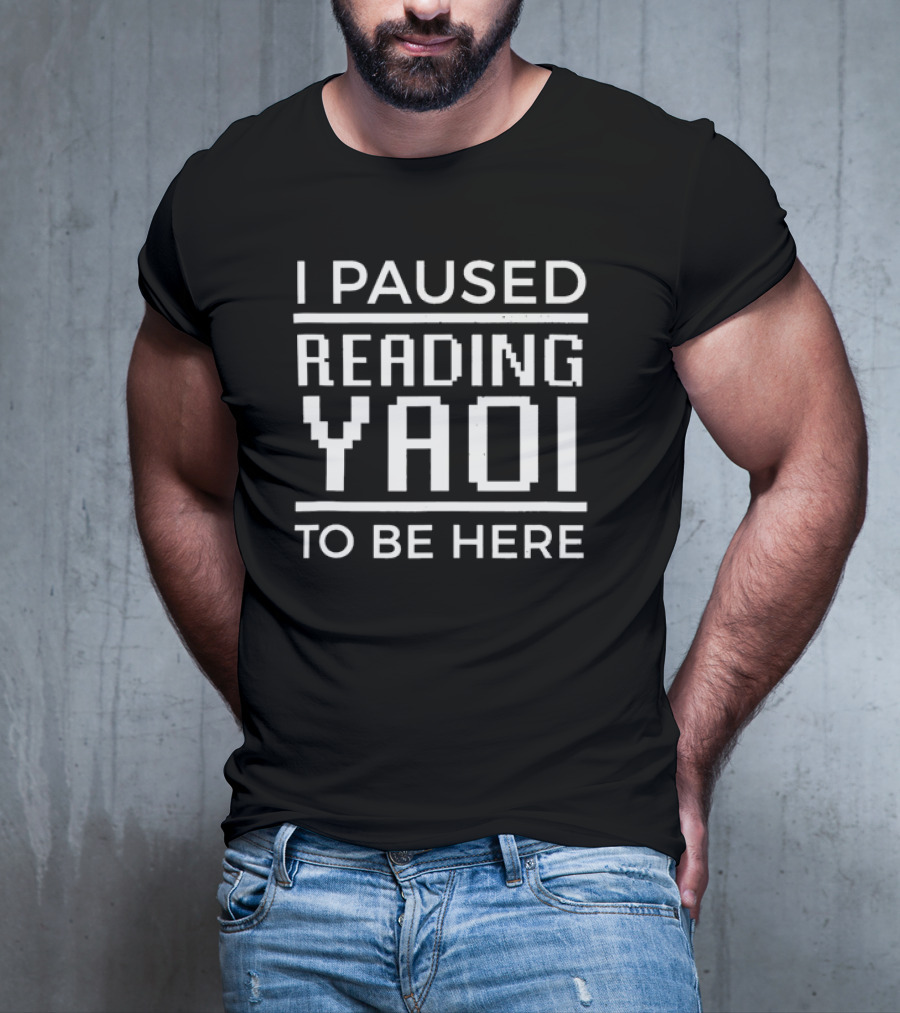 I Paused Reading Yaoi To Be Here T-Shirt