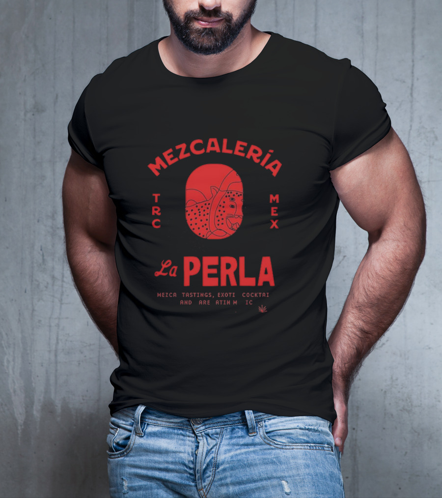 Mezcaleria La Perla TRC MEX Mezcal Tastings Exotic Cocktails Rare Latin Music Coahuila Mexico T-Shirt