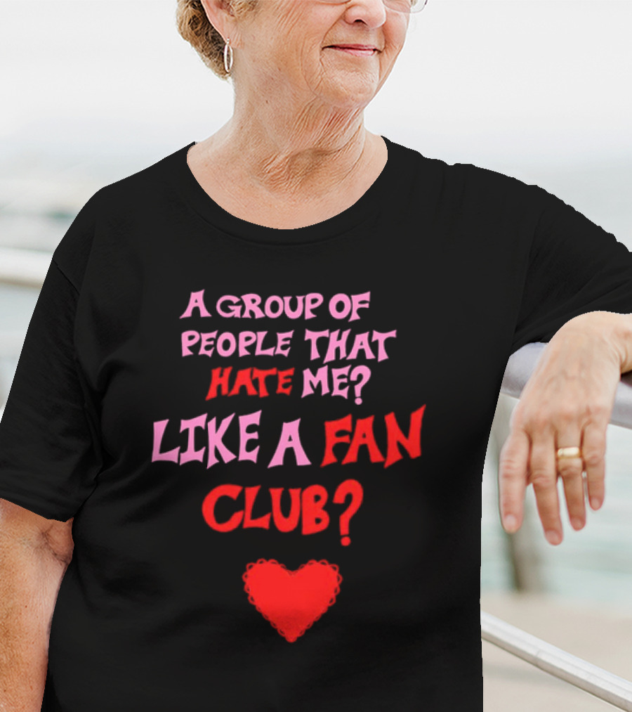 A Group Of People That Hate Me Like A Fan Club Heart T-Shirt