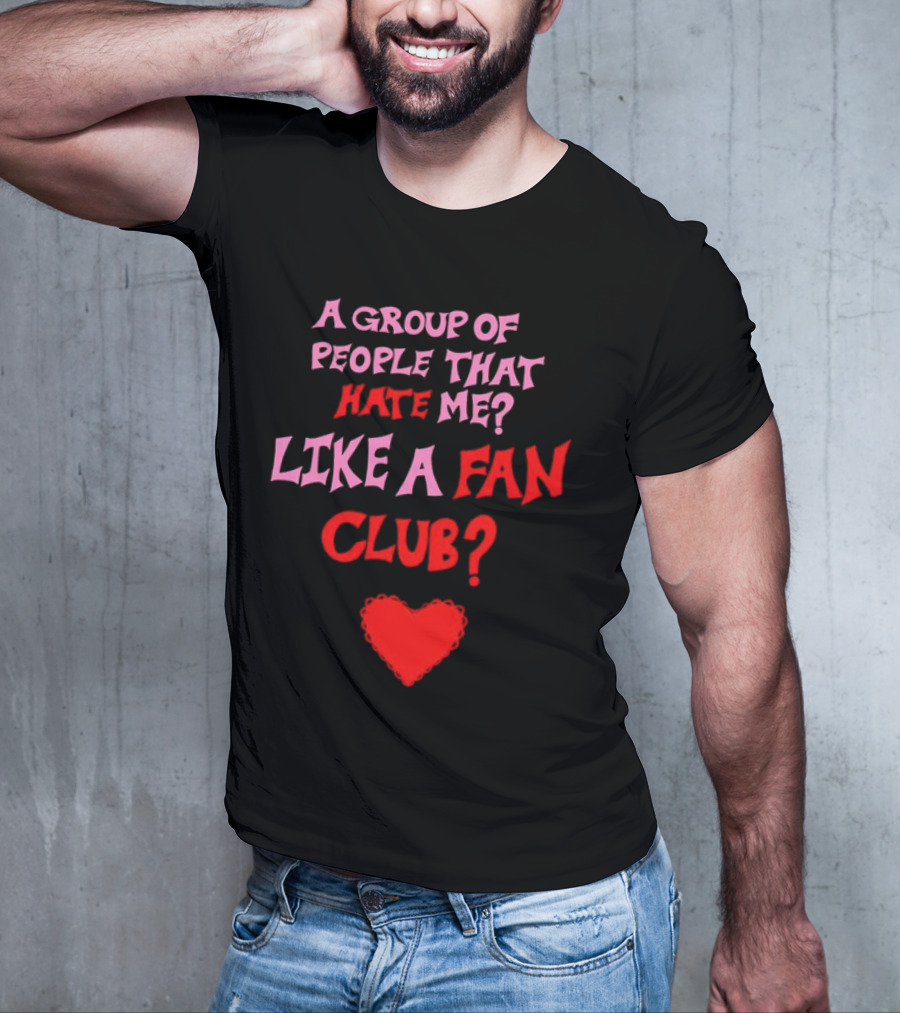A Group Of People That Hate Me Like A Fan Club Heart T-Shirt