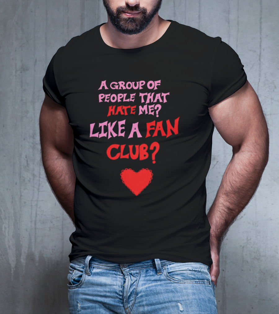 A Group Of People That Hate Me Like A Fan Club Heart T-Shirt