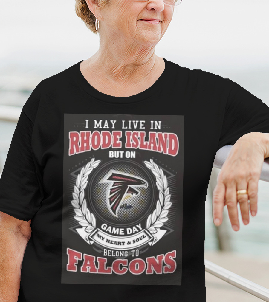 I May Live In Rhode Island But On Game Day My Heart And Soul Belong To Atlanta Falcons T-Shirt