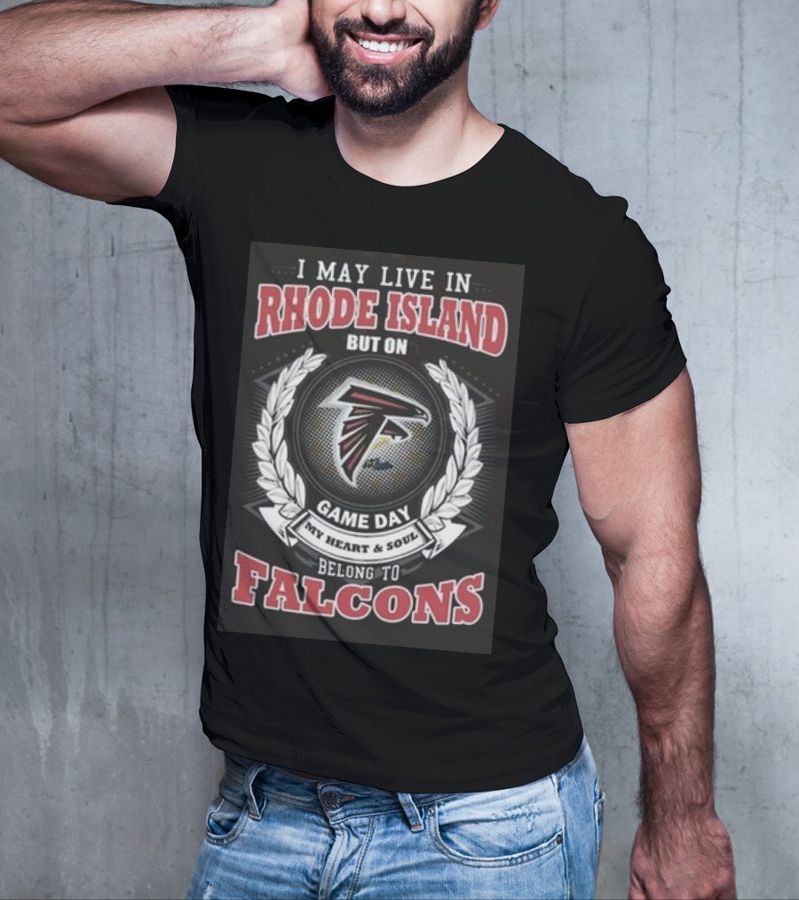 I May Live In Rhode Island But On Game Day My Heart And Soul Belong To Atlanta Falcons T-Shirt