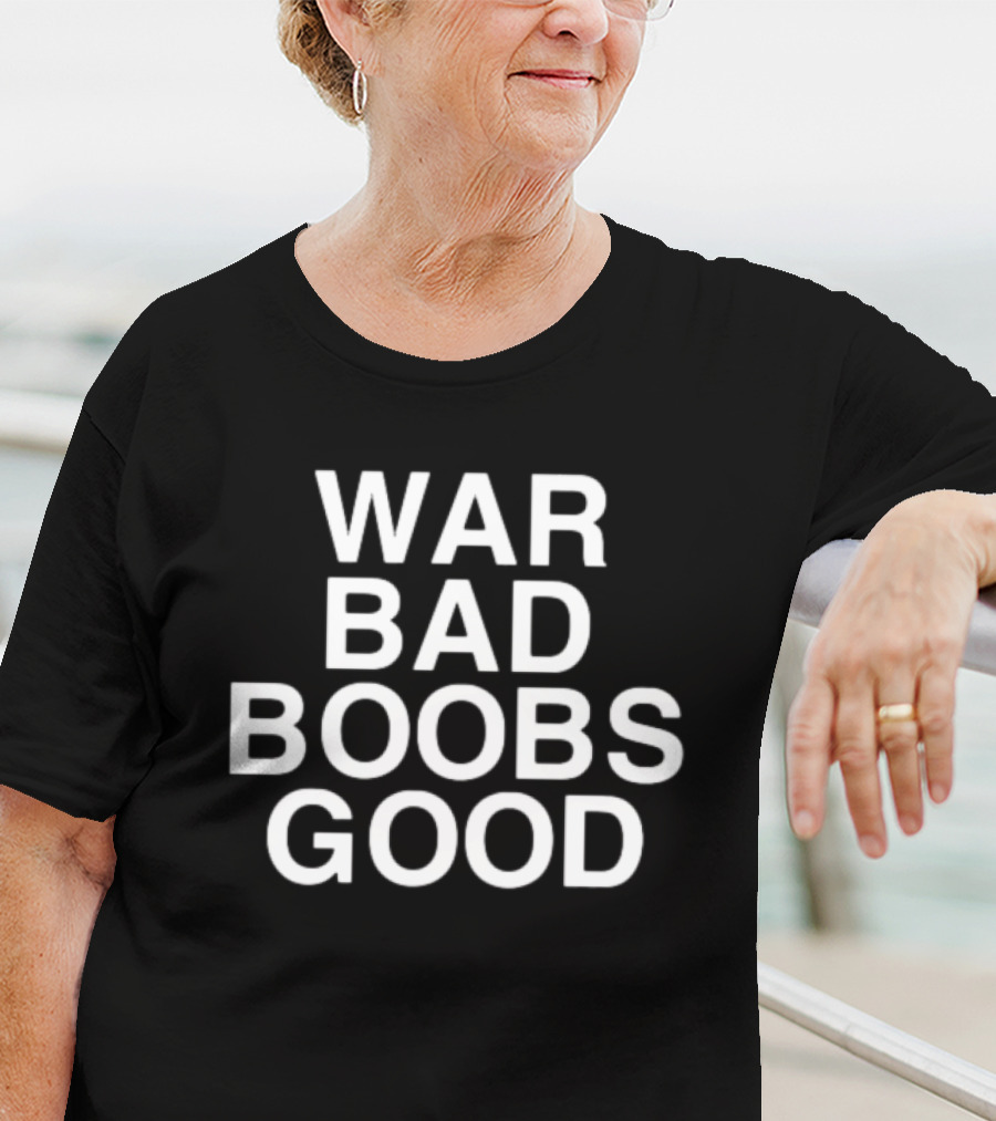 War Bad Boobs Good T-Shirt