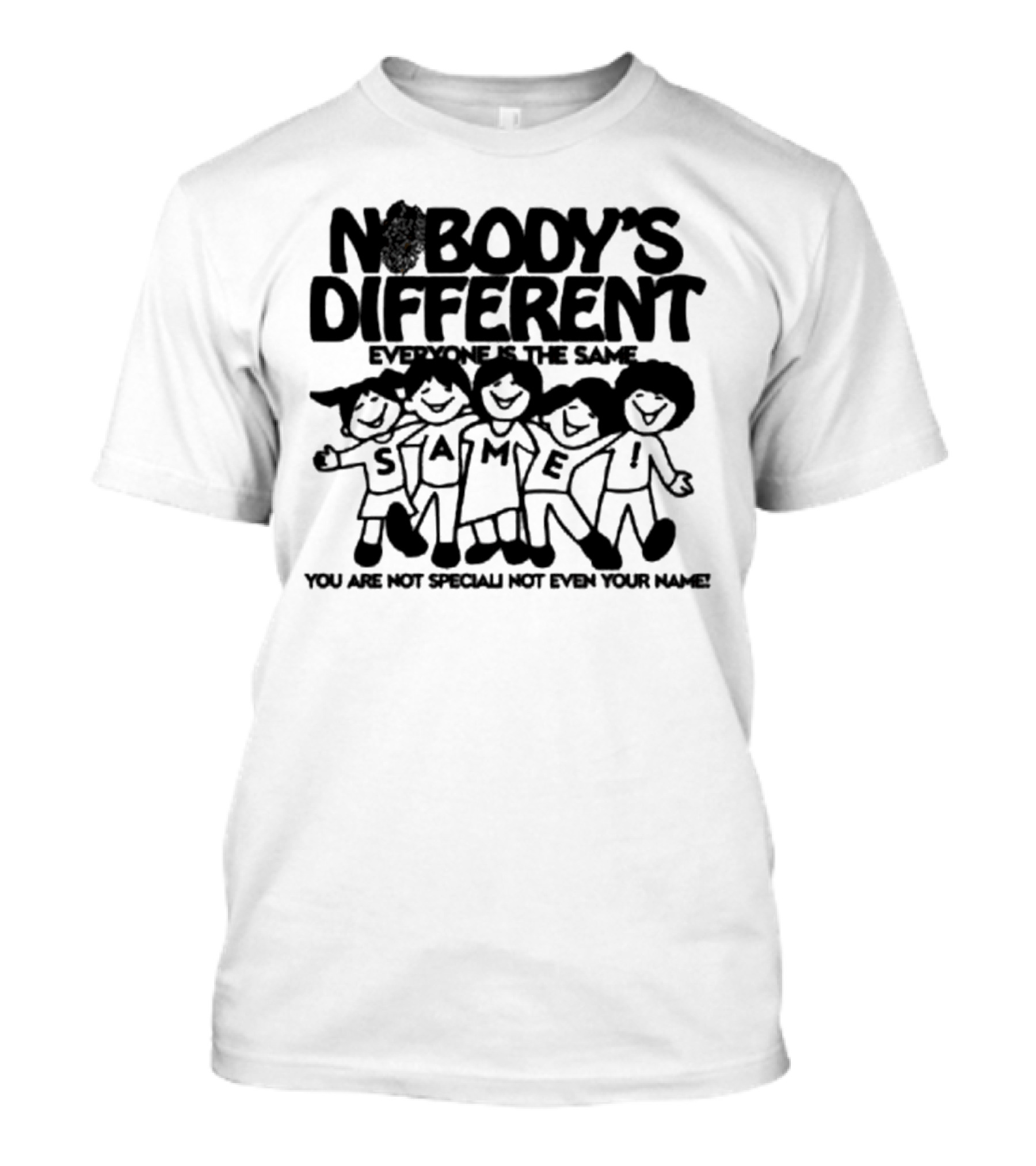 Nobody’s Different Everyone Is The Same You Are Not Special Not Even Your Name Same Characters T-Shirt
