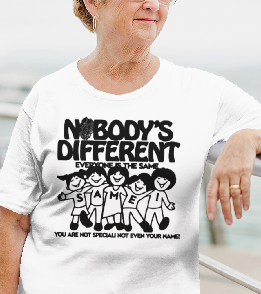 Nobody’s Different Everyone Is The Same You Are Not Special Not Even Your Name Same Characters T-Shirt
