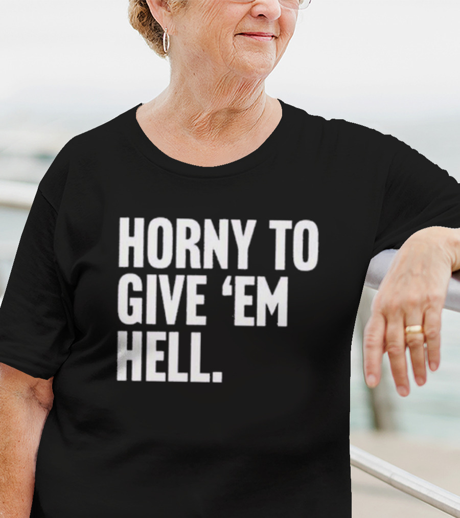 Horny To Give 'Em Hell T-Shirt
